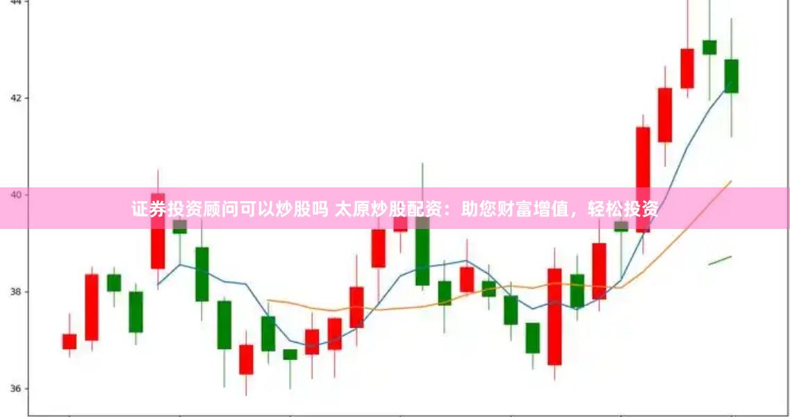 证券投资顾问可以炒股吗 太原炒股配资：助您财富增值，轻松投资