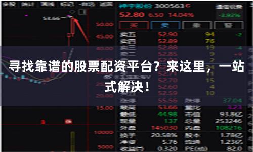 寻找靠谱的股票配资平台？来这里，一站式解决！