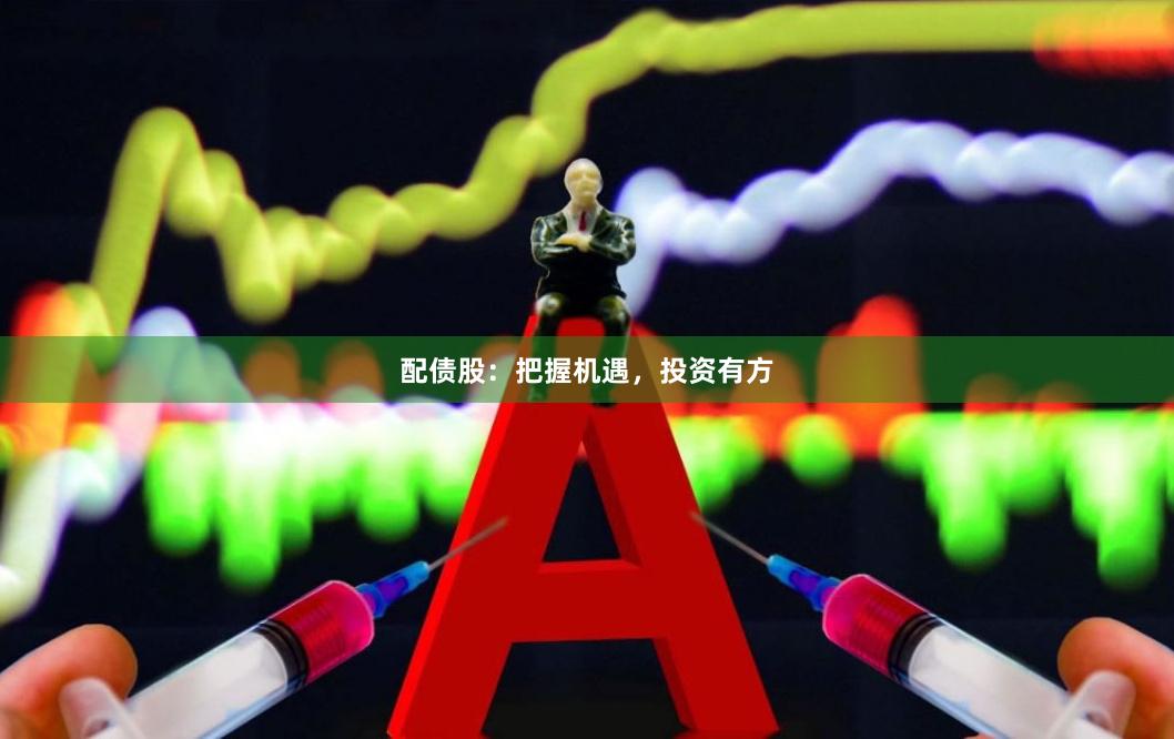 配债股：把握机遇，投资有方