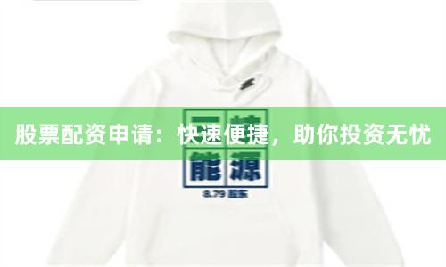 股票配资申请：快速便捷，助你投资无忧