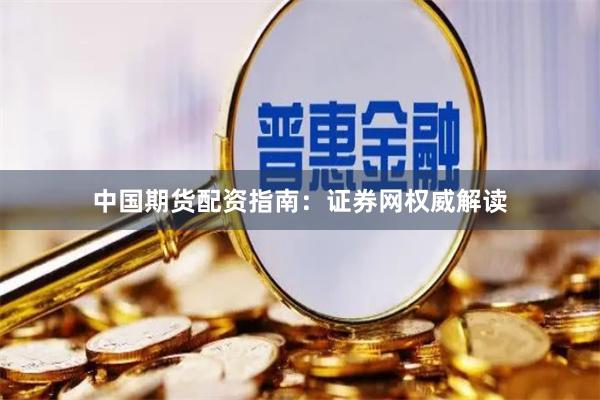 中国期货配资指南：证券网权威解读