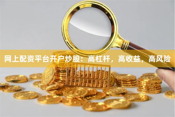 网上配资平台开户炒股：高杠杆，高收益，高风险