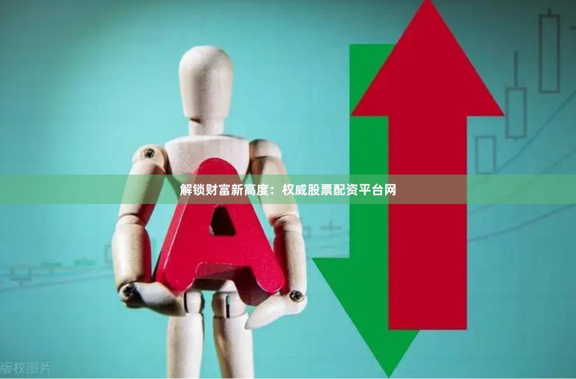 解锁财富新高度：权威股票配资平台网