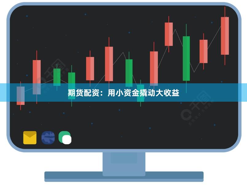期货配资：用小资金撬动大收益