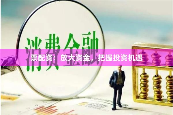 票配资：放大资金，把握投资机遇