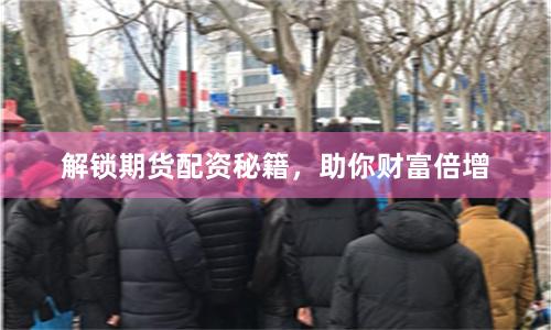 解锁期货配资秘籍，助你财富倍增