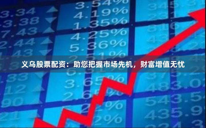义乌股票配资：助您把握市场先机，财富增值无忧