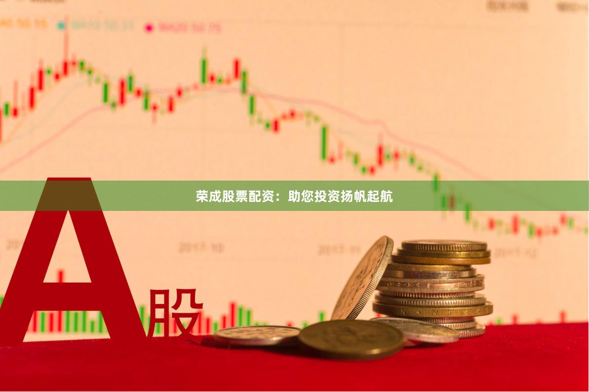 荣成股票配资:助您投资扬帆起航