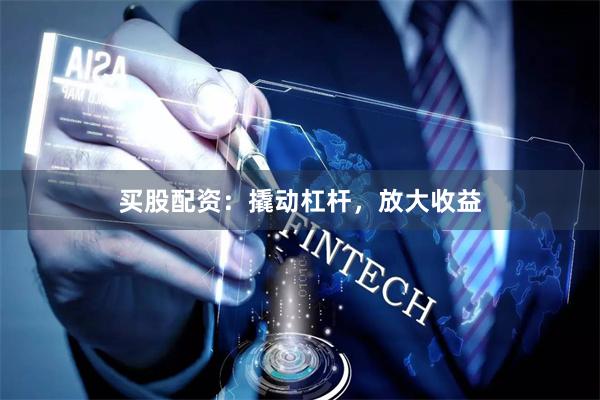买股配资:撬动杠杆,放大收益