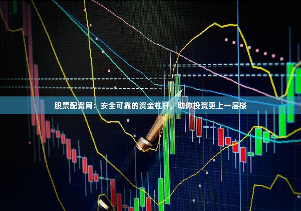 股票配资网:安全可靠的资金杠杆,助你投资更上一层楼