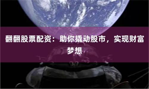 翻翻股票配资：助你撬动股市，实现财富梦想