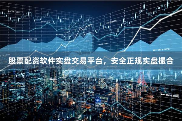 股票配资软件实盘交易平台,安全正规实盘撮合