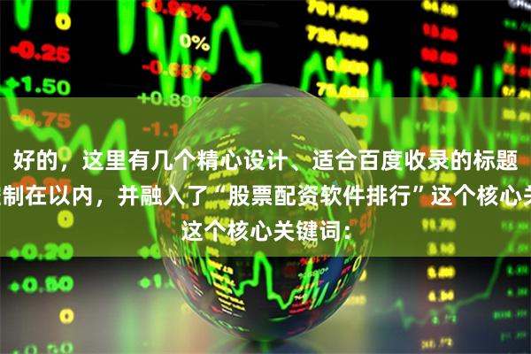 好的，这里有几个精心设计、适合百度收录的标题，均控制在以内，并融入了“股票配资软件排行”这个核心关键词：