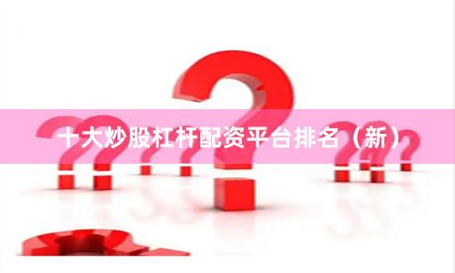 十大炒股杠杆配资平台排名（新）