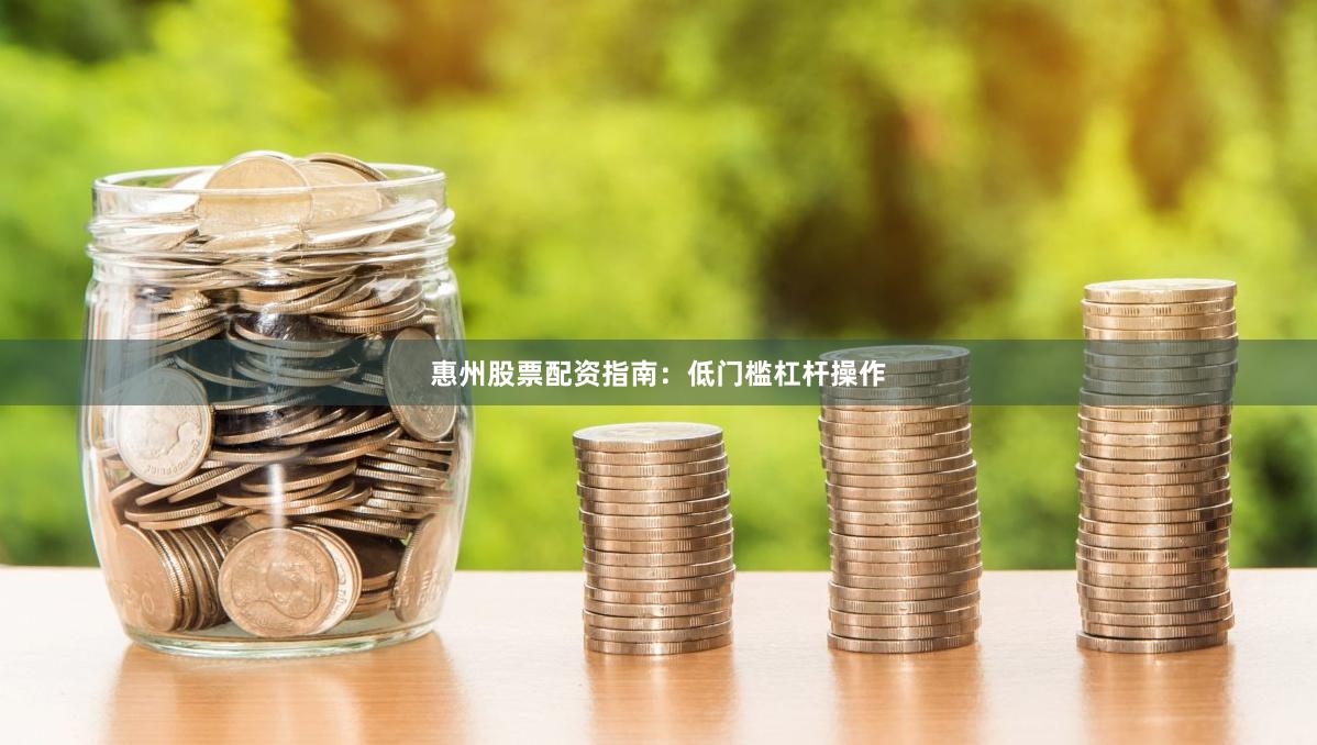 惠州股票配资指南：低门槛杠杆操作