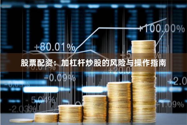 股票配资：加杠杆炒股的风险与操作指南