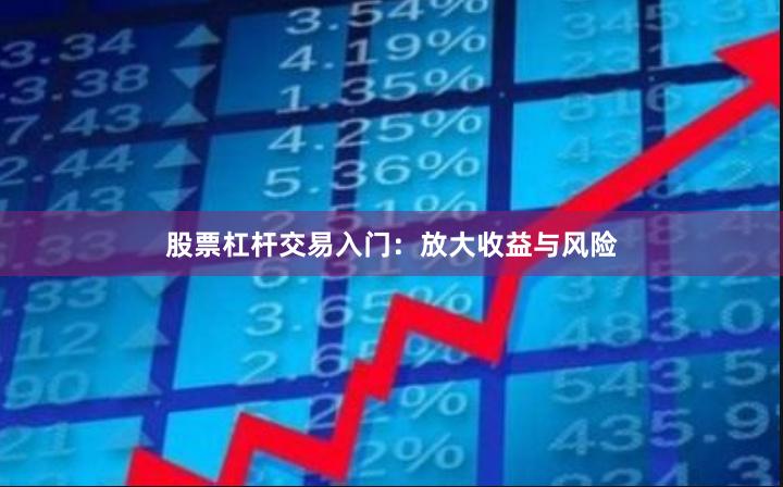股票杠杆交易入门：放大收益与风险