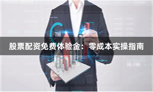 股票配资免费体验金：零成本实操指南