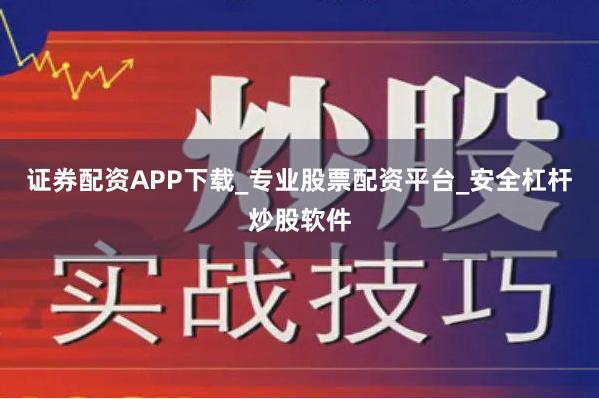 证券配资APP下载_专业股票配资平台_安全杠杆炒股软件
