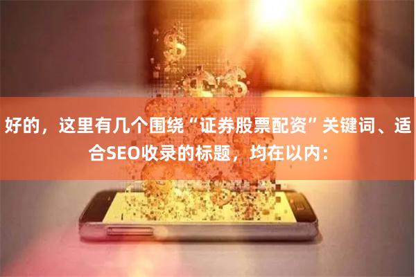 好的，这里有几个围绕“证券股票配资”关键词、适合SEO收录的标题，均在以内：