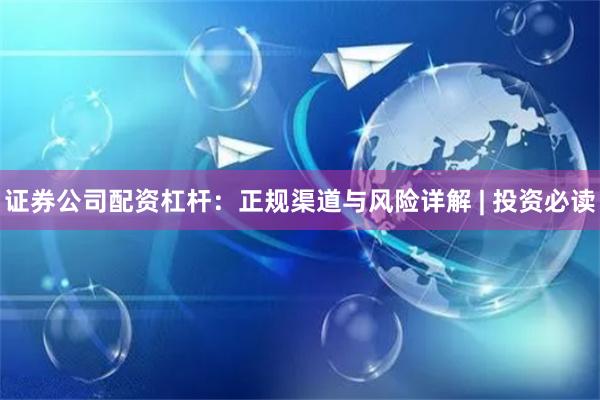 证券公司配资杠杆：正规渠道与风险详解 | 投资必读