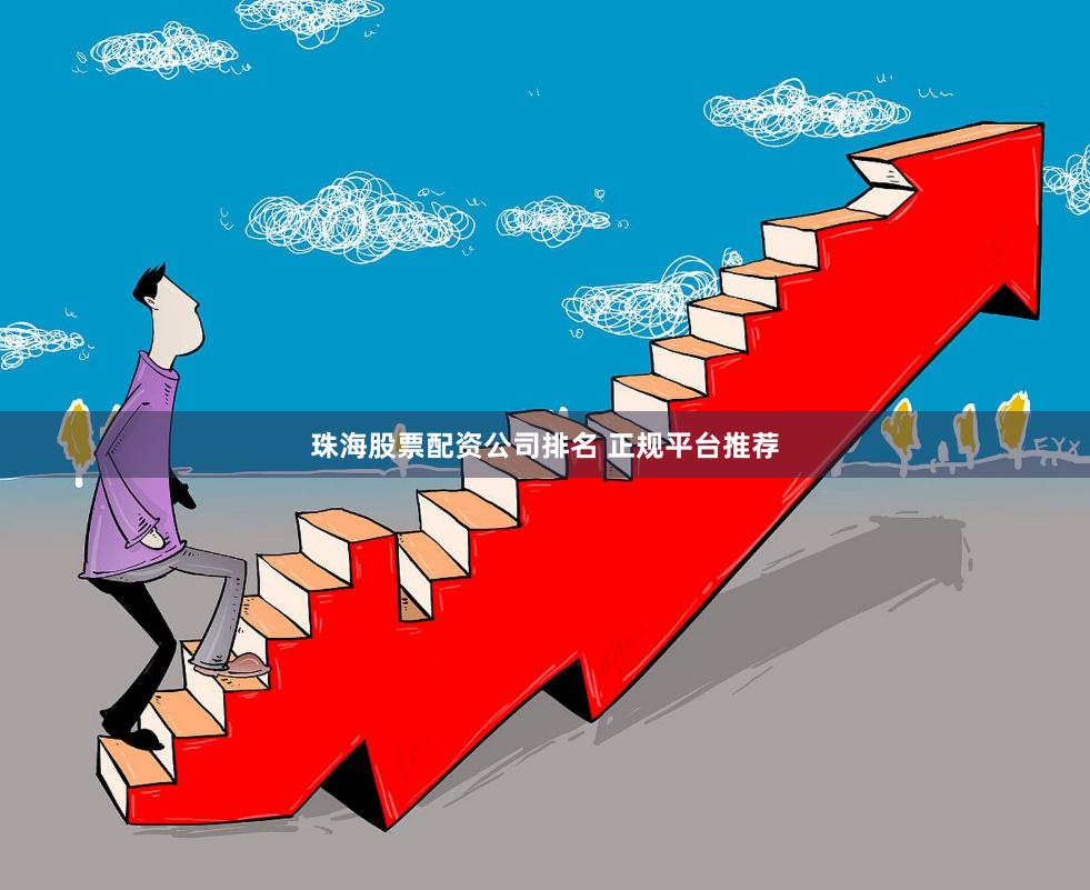 珠海股票配资公司排名 正规平台推荐