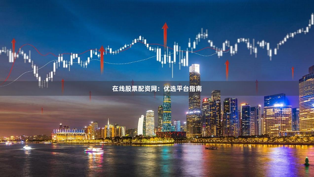 在线股票配资网：优选平台指南