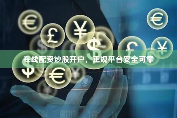 在线配资炒股开户，正规平台安全可靠