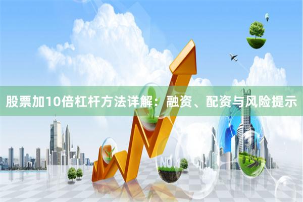 股票加10倍杠杆方法详解:融资、配资与风险提示
