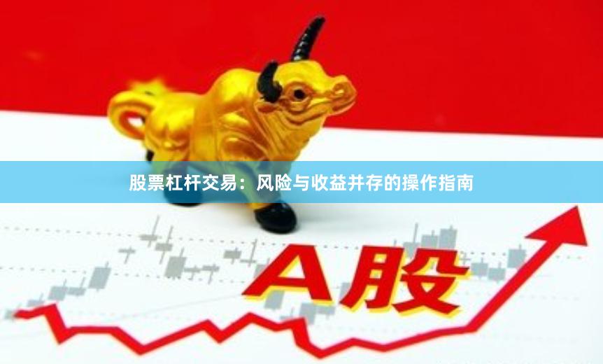 股票杠杆交易：风险与收益并存的操作指南