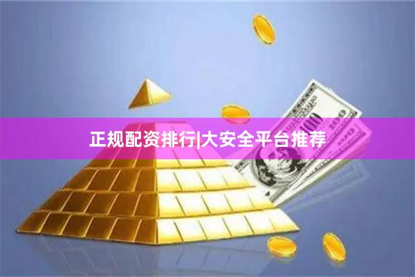 正规配资排行|大安全平台推荐