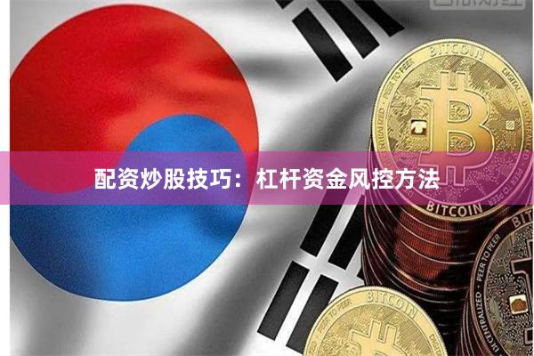 配资炒股技巧：杠杆资金风控方法