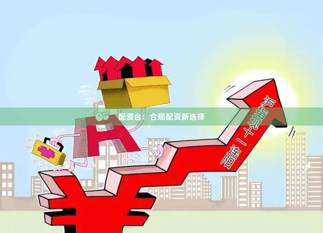 配资台：合规配资新选择