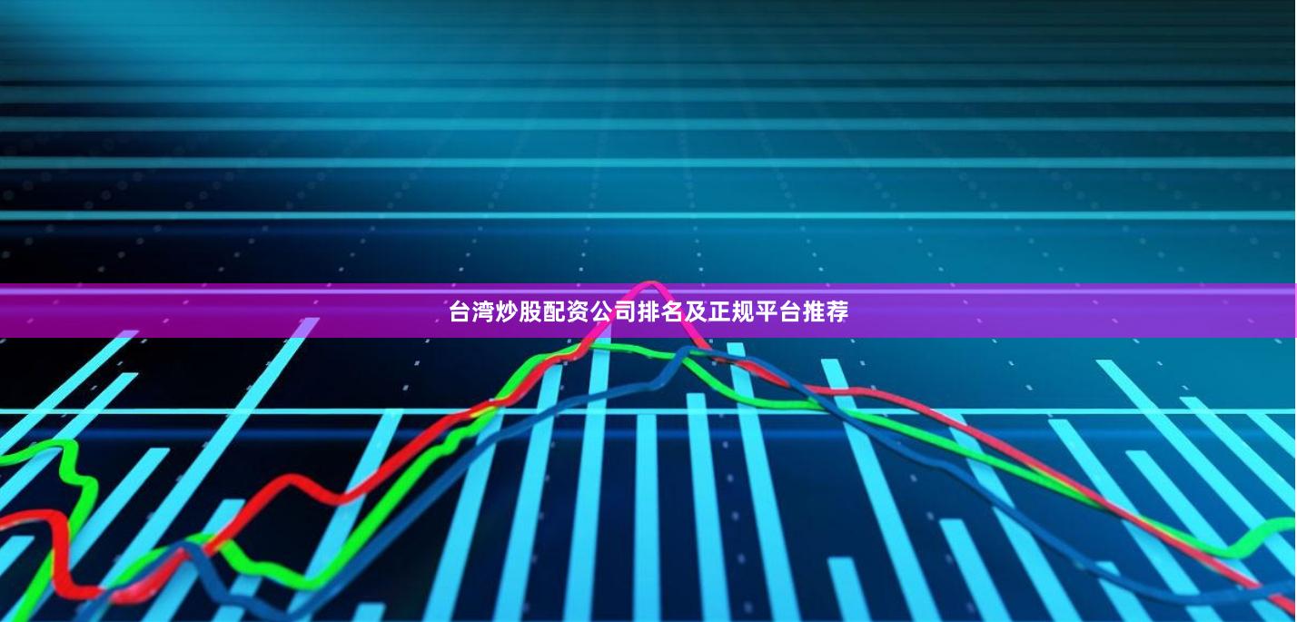 台湾炒股配资公司排名及正规平台推荐