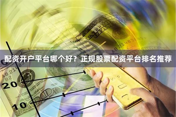配资开户平台哪个好?正规股票配资平台排名推荐