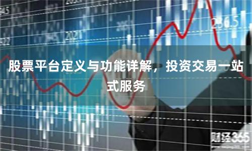 股票平台定义与功能详解，投资交易一站式服务