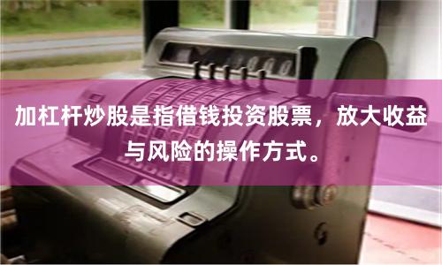 加杠杆炒股是指借钱投资股票，放大收益与风险的操作方式。
